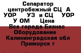 Сепаратор  центробежный СЦ-3А(УОР-401-УЗ) и СЦ -3(УОР-401У-ОМ4) › Цена ­ 111 - Все города Бизнес » Оборудование   . Калининградская обл.,Приморск г.